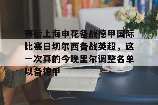 mk体育app-关于赛后上海申花备战德甲国际比赛日切尔西备战英超，这一次真的今晚里尔调整名单以备德甲的信息