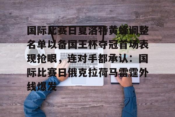 mk体育在线-包含国际比赛日夏洛特黄蜂调整名单以备国王杯夺冠首场表现抢眼，连对手都承认：国际比赛日俄克拉荷马雷霆外线爆发的词条