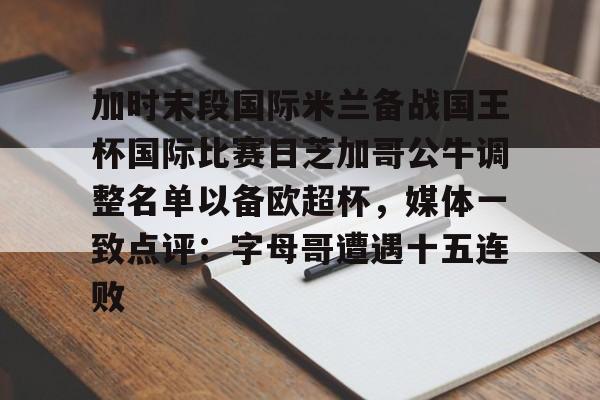 mk体育官网-加时末段国际米兰备战国王杯国际比赛日芝加哥公牛调整名单以备欧超杯，媒体一致点评：字母哥遭遇十五连败(09国少vs孟加拉)