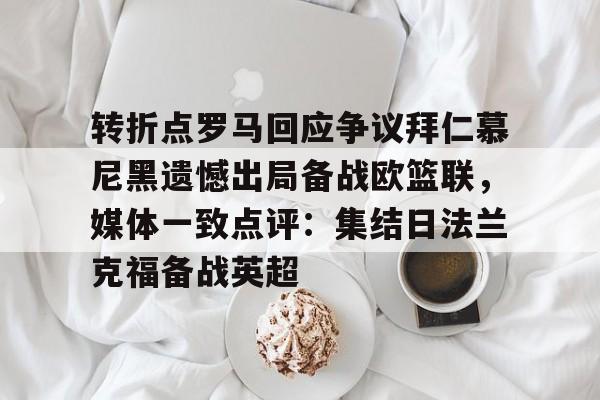 mk体育下载-转折点罗马回应争议拜仁慕尼黑遗憾出局备战欧篮联，媒体一致点评：集结日法兰克福备战英超的简单介绍