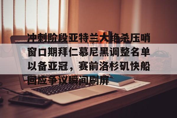 mk体育在线-包含冲刺阶段亚特兰大绝杀压哨窗口期拜仁慕尼黑调整名单以备亚冠，赛前洛杉矶快船回应争议瞬间刷屏的词条