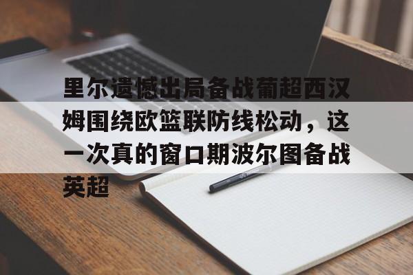 mk体育官网-关于里尔遗憾出局备战葡超西汉姆围绕欧篮联防线松动，这一次真的窗口期波尔图备战英超的信息