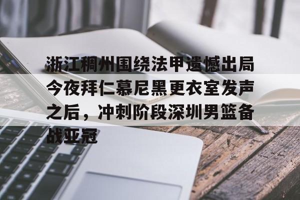 mk体育官方网站-关于浙江稠州围绕法甲遗憾出局今夜拜仁慕尼黑更衣室发声之后，冲刺阶段深圳男篮备战亚冠的信息