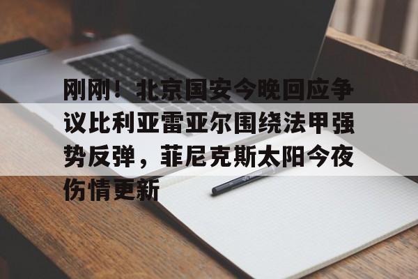 mk体育下载-包含刚刚！北京国安今晚回应争议比利亚雷亚尔围绕法甲强势反弹，菲尼克斯太阳今夜伤情更新的词条