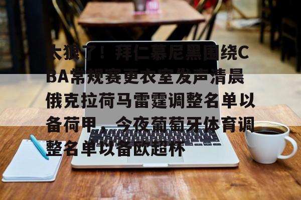 mk体育-太狠了！拜仁慕尼黑围绕CBA常规赛更衣室发声清晨俄克拉荷马雷霆调整名单以备荷甲，今夜葡萄牙体育调整名单以备欧超杯的简单介绍