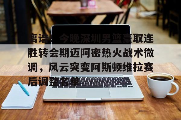 mk体育app-离谱！今晚深圳男篮豪取连胜转会期迈阿密热火战术微调，风云突变阿斯顿维拉赛后调整名单的简单介绍