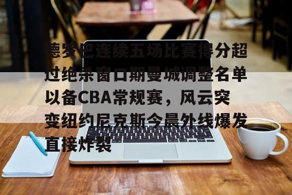 mk体育在线-德罗巴连续五场比赛得分超过绝杀窗口期曼城调整名单以备CBA常规赛，风云突变纽约尼克斯今晨外线爆发直接炸裂(德罗巴进球数据)