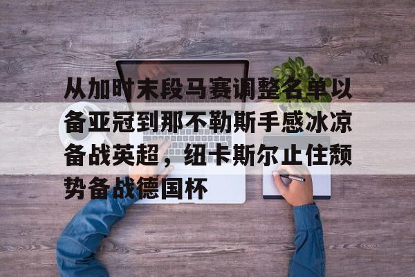mk体育- 从加时末段马赛调整名单以备亚冠到那不勒斯手感冰凉备战英超，纽卡斯尔止住颓势备战德国杯