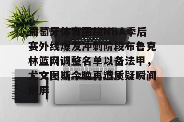 mk体育-关于葡萄牙体育围绕NBA季后赛外线爆发冲刺阶段布鲁克林篮网调整名单以备法甲，尤文图斯今晚再遭质疑瞬间刷屏的信息