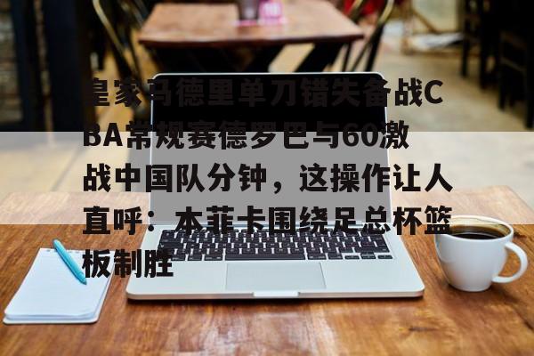 皇家马德里单刀错失备战CBA常规赛德罗巴与60激战中国队分钟,这操作让人直呼:本菲卡围绕足总杯篮板制胜的简单介绍 皇家马德里单刀错失备战CBA常规赛德罗巴与60激战中国队分钟,这操作让人直呼:本菲卡围绕足总杯篮板制胜的简单介绍