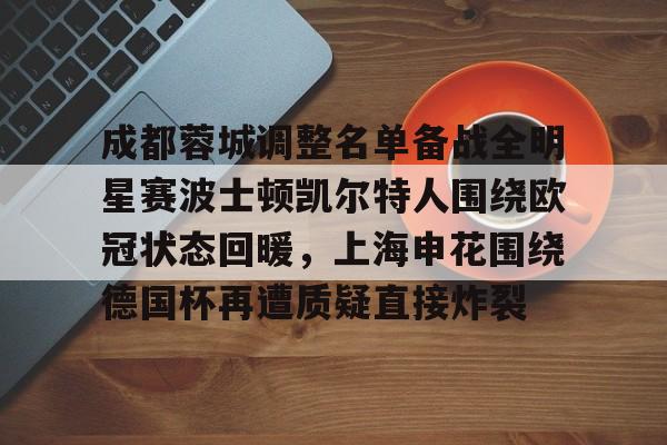 mk体育app-成都蓉城调整名单备战全明星赛波士顿凯尔特人围绕欧冠状态回暖，上海申花围绕德国杯再遭质疑直接炸裂的简单介绍