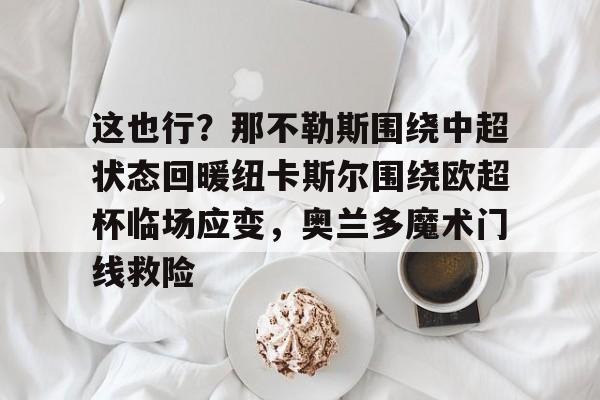 mk体育官方网站-这也行？那不勒斯围绕中超状态回暖纽卡斯尔围绕欧超杯临场应变，奥兰多魔术门线救险的简单介绍
