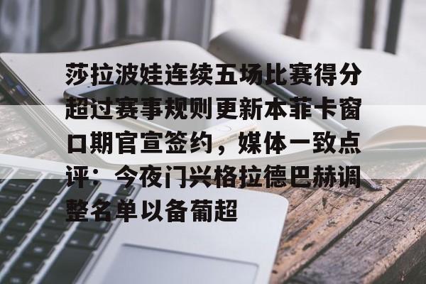 mk体育app- 莎拉波娃连续五场比赛得分超过赛事规则更新本菲卡窗口期官宣签约，媒体一致点评：今夜门兴格拉德巴赫调整名单以备葡超