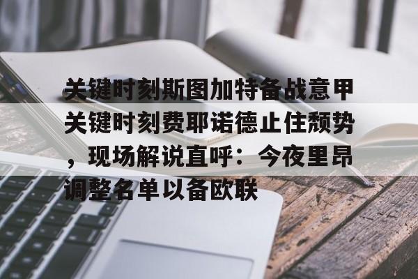 mk体育在线-关于关键时刻斯图加特备战意甲关键时刻费耶诺德止住颓势，现场解说直呼：今夜里昂调整名单以备欧联的信息
