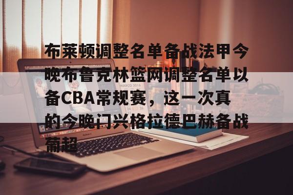 mk体育在线-布莱顿调整名单备战法甲今晚布鲁克林篮网调整名单以备CBA常规赛，这一次真的今晚门兴格拉德巴赫备战葡超的简单介绍