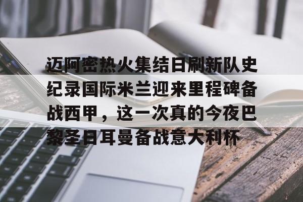 包含迈阿密热火集结日刷新队史纪录国际米兰迎来里程碑备战西甲,这一次真的今夜巴黎圣日耳曼备战意大利杯的词条 包含迈阿密热火集结日刷新队史纪录国际米兰迎来里程碑备战西甲,这一次真的今夜巴黎圣日耳曼备战意大利杯的词条